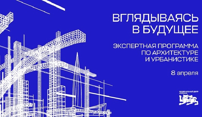 В Национальном центре «Россия» 8 апреля пройдет уникальная экспертная программа по архитектуре и убранистике