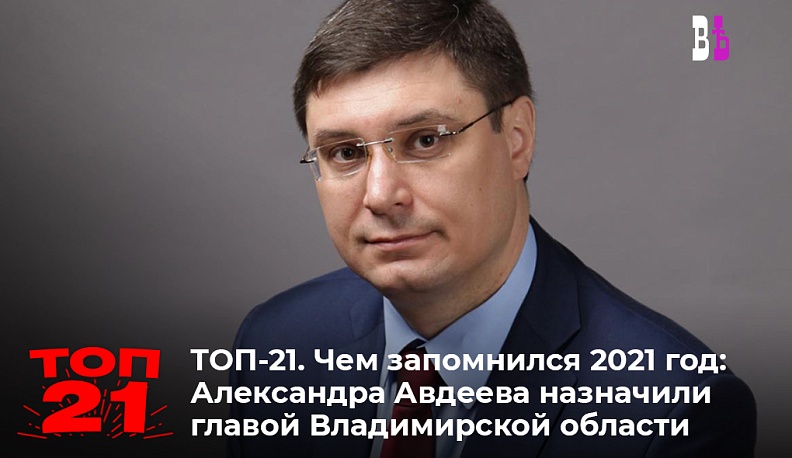 ТОП-21. Чем запомнился 2021 год: Александр Авдеев назначен главой Владимирской области